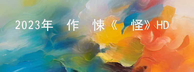 陳香麗發布2023年動作驚悚《見怪》HD國粵雙語中字迅雷下載_深夜電影